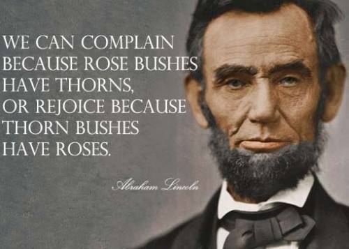 “We can complain because rose bushes have thorns, or rejoice because thorn bushes have roses.” 